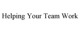 HELPING YOUR TEAM WORK trademark
