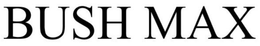 BUSH MAX trademark
