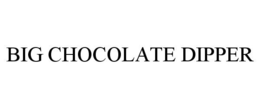 BIG CHOCOLATE DIPPER trademark