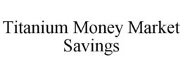 TITANIUM MONEY MARKET SAVINGS trademark