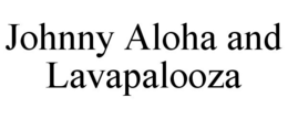 JOHNNY ALOHA AND LAVAPALOOZA trademark