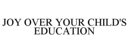 JOY OVER YOUR CHILD'S EDUCATION trademark
