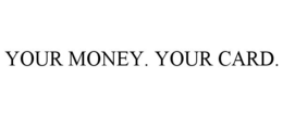YOUR MONEY. YOUR CARD. trademark