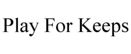 PLAY FOR KEEPS trademark
