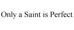 ONLY A SAINT IS PERFECT trademark