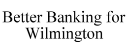 BETTER BANKING FOR WILMINGTON trademark