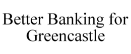 BETTER BANKING FOR GREENCASTLE trademark