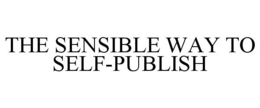 THE SENSIBLE WAY TO SELF-PUBLISH trademark