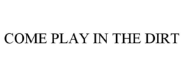 COME PLAY IN THE DIRT trademark