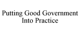 PUTTING GOOD GOVERNMENT INTO PRACTICE trademark