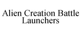 ALIEN CREATION BATTLE LAUNCHERS trademark