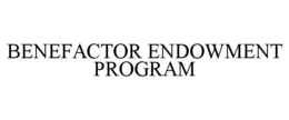 BENEFACTOR ENDOWMENT PROGRAM trademark