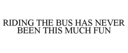 RIDING THE BUS HAS NEVER BEEN THIS MUCH FUN trademark