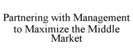 PARTNERING WITH MANAGEMENT TO MAXIMIZE THE MIDDLE MARKET trademark