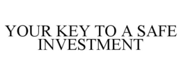 YOUR KEY TO A SAFE INVESTMENT trademark