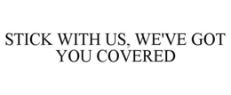 STICK WITH US, WE'VE GOT YOU COVERED trademark