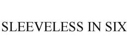 SLEEVELESS IN SIX trademark
