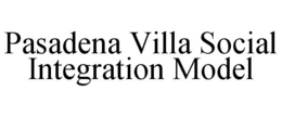 PASADENA VILLA SOCIAL INTEGRATION MODEL trademark