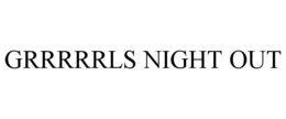 GRRRRRLS NIGHT OUT trademark