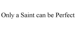 ONLY A SAINT CAN BE PERFECT trademark