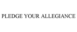 PLEDGE YOUR ALLEGIANCE trademark