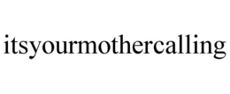 ITSYOURMOTHERCALLING trademark
