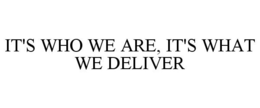 IT'S WHO WE ARE, IT'S WHAT WE DELIVER trademark