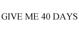 GIVE ME 40 DAYS trademark