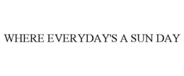 WHERE EVERYDAY'S A SUN DAY trademark
