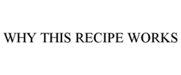 WHY THIS RECIPE WORKS trademark