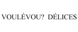 VOULÉVOU? DÉLICES trademark