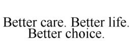 BETTER CARE. BETTER LIFE. BETTER CHOICE. trademark