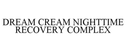 DREAM CREAM NIGHTTIME RECOVERY COMPLEX trademark