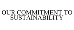 OUR COMMITMENT TO SUSTAINABILITY trademark