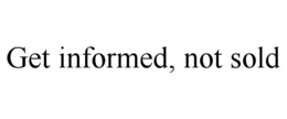 GET INFORMED, NOT SOLD trademark