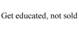 GET EDUCATED, NOT SOLD trademark
