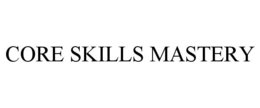 CORE SKILLS MASTERY trademark