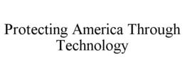 PROTECTING AMERICA THROUGH TECHNOLOGY trademark