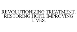 REVOLUTIONIZING TREATMENT. RESTORING HOPE. IMPROVING LIVES. trademark
