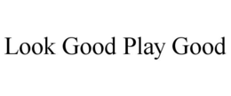 LOOK GOOD PLAY GOOD trademark