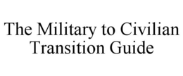 THE MILITARY TO CIVILIAN TRANSITION GUIDE trademark