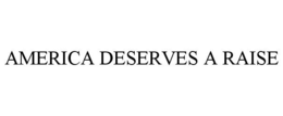 AMERICA DESERVES A RAISE trademark