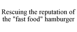 RESCUING THE REPUTATION OF THE "FAST FOOD" HAMBURGER trademark