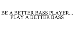 BE A BETTER BASS PLAYER... PLAY A BETTER BASS trademark