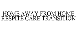 HOME AWAY FROM HOME RESPITE CARE TRANSITION trademark