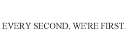 EVERY SECOND, WE'RE FIRST. trademark