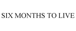 SIX MONTHS TO LIVE trademark