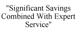 "SIGNIFICANT SAVINGS COMBINED WITH EXPERT SERVICE" trademark