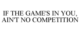 IF THE GAME'S IN YOU, AIN'T NO COMPETITION trademark