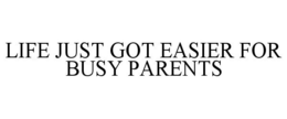 LIFE JUST GOT EASIER FOR BUSY PARENTS trademark